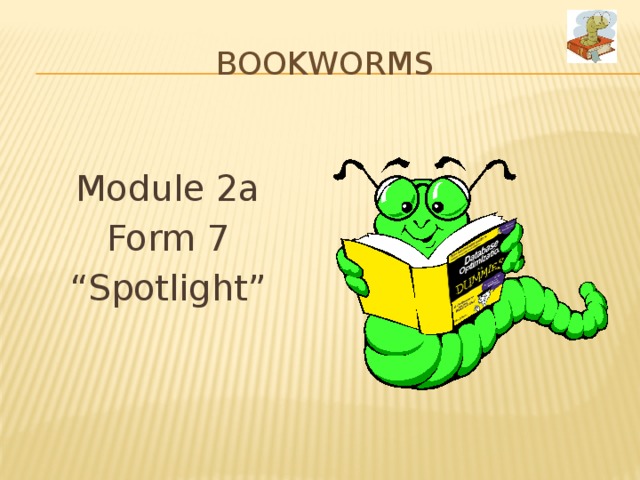 BOOKWORMS Module 2a Form 7 “ Spotlight” 
