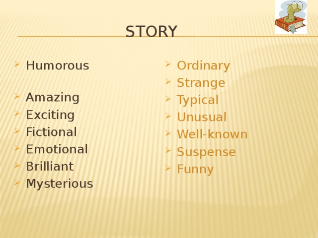 STORY Humorous Amazing Exciting Fictional Emotional Brilliant Mysterious Ordinary Strange Typical Unusual Well-known Suspense Funny 