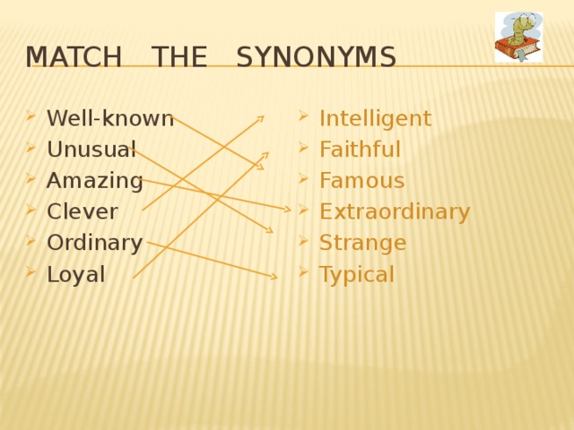 Match the synonyms Well-known Unusual Amazing Clever Ordinary Loyal Intelligent Faithful Famous Extraordinary Strange Typical 