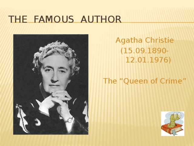 THE FAMOUS AUTHOR Agatha Christie (15.09.1890-12.01.1976) The “Queen of Crime” 