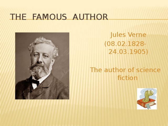THE FAMOUS AUTHOR  Jules Verne (08.02.1828-24.03.1905) The author of science fiction 
