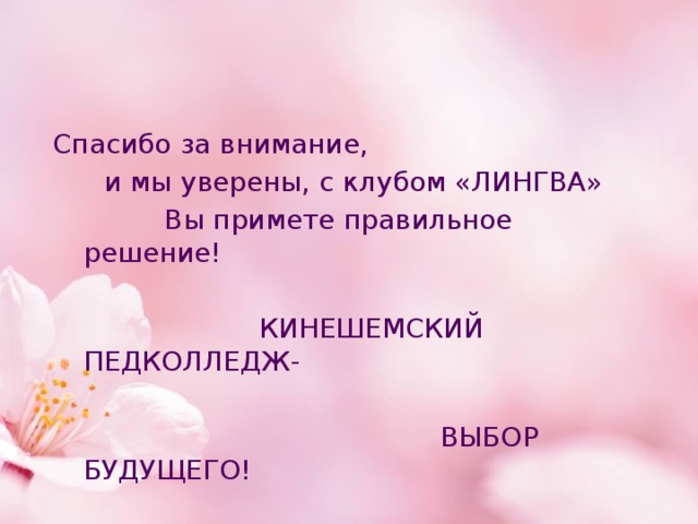 Спасибо за внимание,  и мы уверены, с клубом «ЛИНГВА»  Вы примете правильное решение!  КИНЕШЕМСКИЙ ПЕДКОЛЛЕДЖ-  ВЫБОР БУДУЩЕГО! 