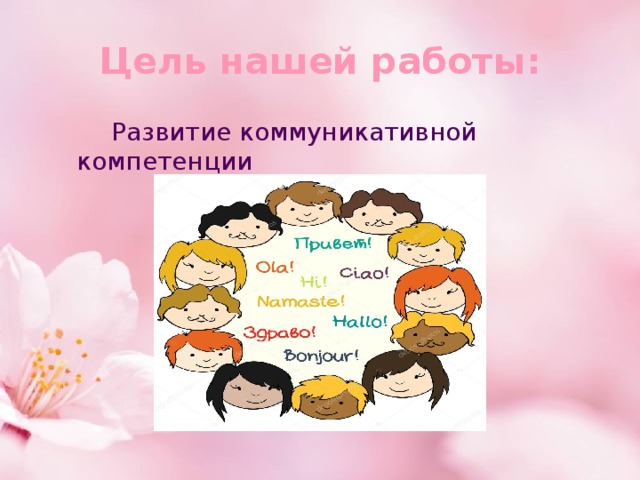 Цель нашей работы:  Развитие коммуникативной компетенции  