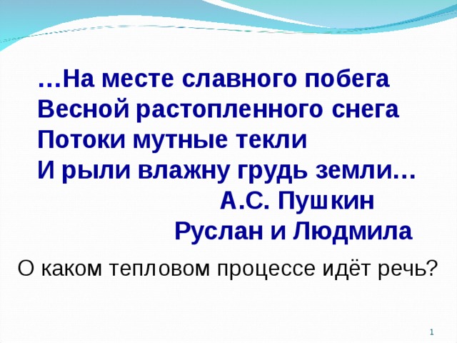  … На месте славного побега Весной растопленного снега Потоки мутные текли И рыли влажну грудь земли…     А.С. Пушкин    Руслан и Людмила О каком тепловом процессе идёт речь?  