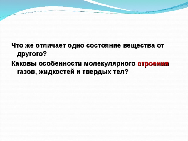 Что же отличает одно состояние вещества от другого? Каковы особенности молекулярного строения газов, жидкостей и твердых тел?  