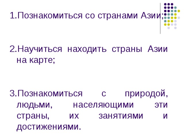 Познакомиться со странами Азии;  Научиться находить страны Азии на карте;  Познакомиться с природой, людьми, населяющими эти страны, их занятиями и достижениями.