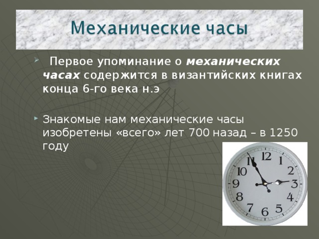  Первое упоминание о механических часах содержится в византийских книгах конца 6-го века н.э Знакомые нам механические часы изобретены «всего» лет 700 назад – в 1250 году 