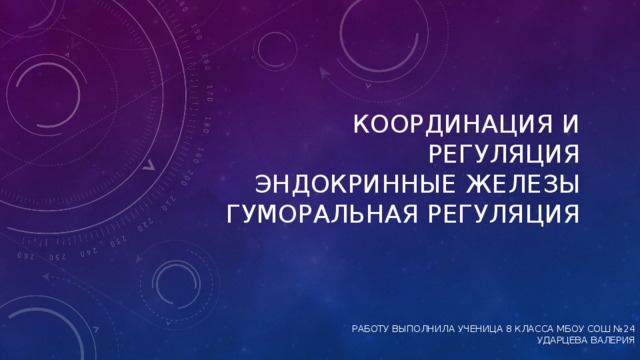 Координация и регуляция  Эндокринные железы  Гуморальная регуляция Работу выполнила ученица 8 класса МБОУ СОШ №24  Ударцева Валерия 