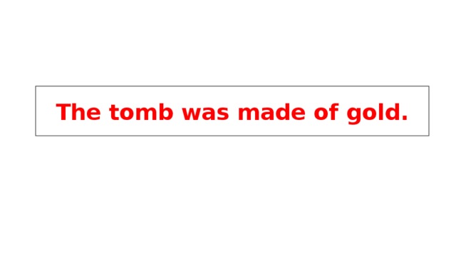 The tomb was made of gold. 