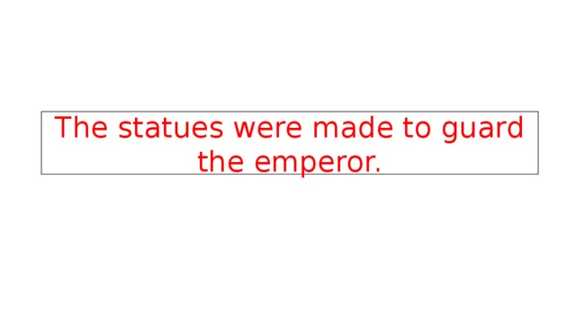 The statues were made to guard the emperor. 