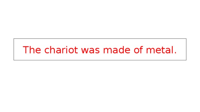 The chariot was made of metal. 