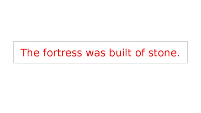 The fortress was built of stone. 