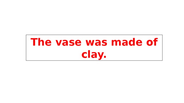 The vase was made of clay. 