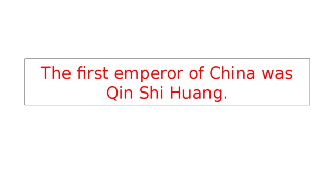 The first emperor of China was Qin Shi Huang. 