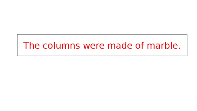 The columns were made of marble. 