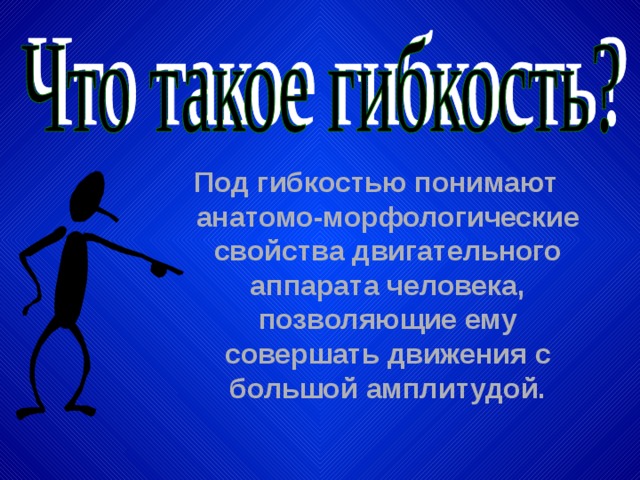 Под гибкостью понимают анатомо-морфологические свойства двигательного аппарата человека, позволяющие ему совершать движения с большой амплитудой.  