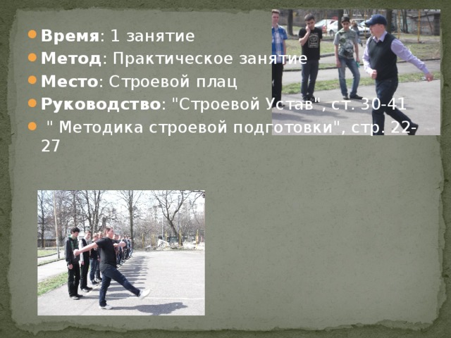 Время : 1 занятие Метод : Практическое занятие Место : Строевой плац Руководство : 