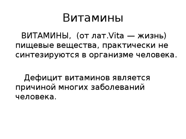 Витамины  ВИТАМИНЫ, (от лат.Vita — жизнь) пищевые вещества, практически не синтезируются в организме человека.  Дефицит витаминов является причиной многих заболеваний человека. 