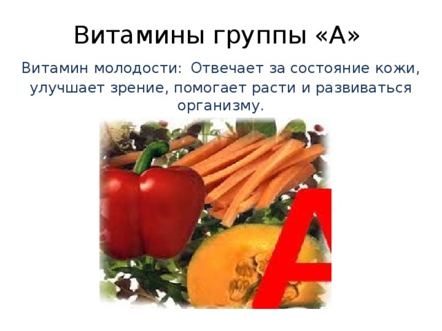 Витамины группы «А»  Витамин молодости:  Отвечает за состояние кожи, улучшает зрение, помогает расти и развиваться организму. 