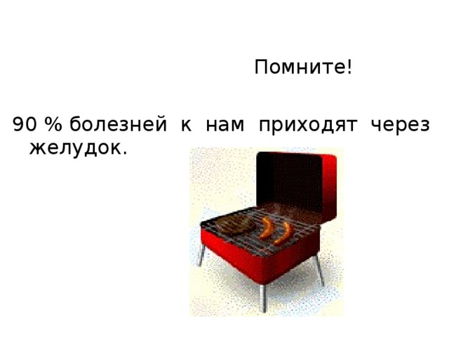  Помните! 90 % болезней к нам приходят через желудок. 
