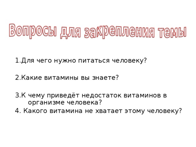 1.Для чего нужно питаться человеку? 2.Какие витамины вы знаете? 3.К чему приведёт недостаток витаминов в организме человека? 4. Какого витамина не хватает этому человеку? 