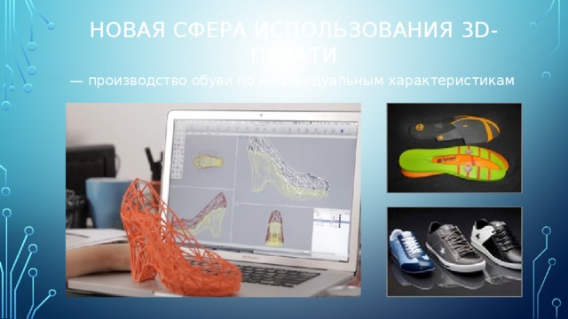 новая сфера использования 3D-печати — производство обуви по индивидуальным характеристикам 