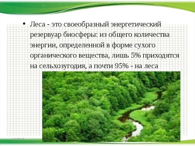 Леса - это своеобразный энергетический резервуар биосферы: из общего количества энергии, определенной в форме сухого органического вещества, лишь 5% приходятся на сельхозугодия, а почти 95% - на леса 10/7/18 http://aida.ucoz.ru  