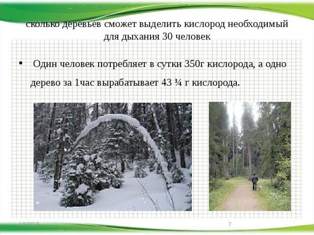 сколько деревьев сможет выделить кислород необходимый для дыхания 30 человек  Один человек потребляет в сутки 350г кислорода, а одно дерево за 1час вырабатывает 43 ¾ г кислорода. 10/7/18  