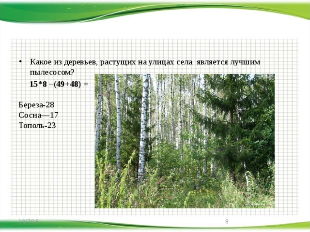 Какое из деревьев, растущих на улицах села является лучшим пылесосом?  15*8 –(49+48) =   Береза-28  Сосна—17  Тополь-23   10/7/18  