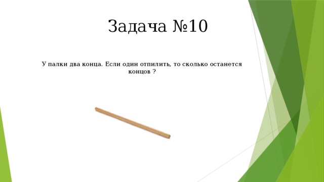 Задача №10 У палки два конца. Если один отпилить, то сколько останется концов ? 