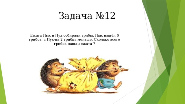 Задача №12 Ежата Пых и Пух собирали грибы. Пых нашёл 6 грибов, а Пух-на 2 грибка меньше. Сколько всего грибов нашли ежата ? 