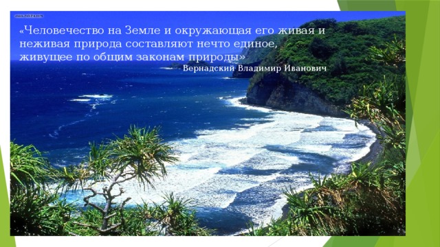 « Человечество на Земле и окружающая его живая и неживая природа составляют нечто единое, живущее по общим законам природы» Вернадский Владимир Иванович 