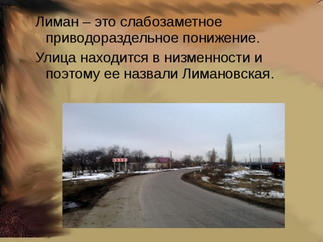 Лиман – это слабозаметное приводораздельное понижение. Улица находится в низменности и поэтому ее назвали Лимановская. Лиман – это слабозаметное приводораздельное понижение. Улица находится в низменности и поэтому ее назвали Лимановская.    