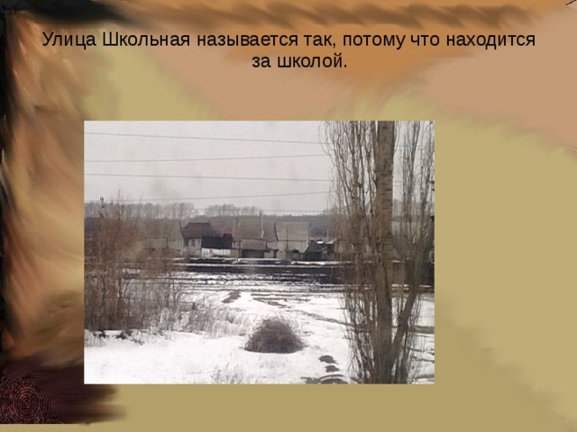 Улица Школьная называется так, потому что находится за школой.  