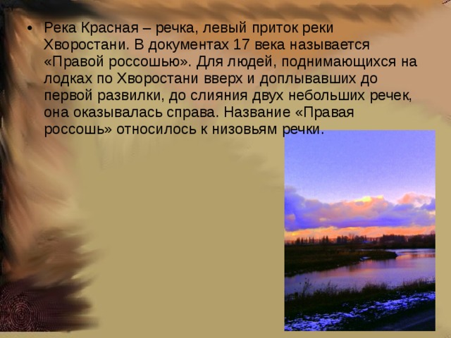 Река Красная – речка, левый приток реки Хворостани. В документах 17 века называется «Правой россошью». Для людей, поднимающихся на лодках по Хворостани вверх и доплывавших до первой развилки, до слияния двух небольших речек, она оказывалась справа. Название «Правая россошь» относилось к низовьям речки. 
