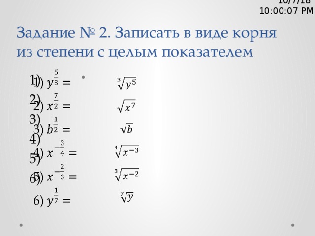 10/7/18  10:00:08 PM Задание № 2. Записать в виде корня из степени с целым показателем 1)   2)   3) 4) 5) 6) 