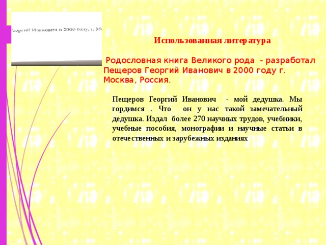 Использованная литература  Родословная книга Великого рода - разработал Пещеров Георгий Иванович в 2000 году г. Москва, Россия. Пещеров Георгий Иванович - мой дедушка. Мы гордимся . Что он у нас такой замечательный дедушка. Издал более 270 научных трудов, учебники, учебные пособия, монографии и научные статьи в отечественных и зарубежных изданиях 