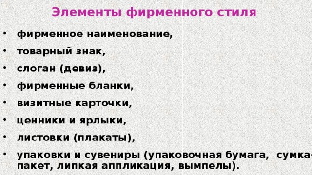 Элементы фирменного стиля фирменное наименование, товарный знак, слоган (девиз), фирменные бланки, визитные карточки, ценники и ярлыки, листовки (плакаты), упаковки и сувениры (упаковочная бумага, сумка-пакет, липкая аппликация, вымпелы). 