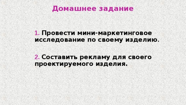 Домашнее задание   1.  Провести мини-маркетинговое  исследование по своему изделию .   2.  Составить рекламу для своего  проектируемого изделия. 