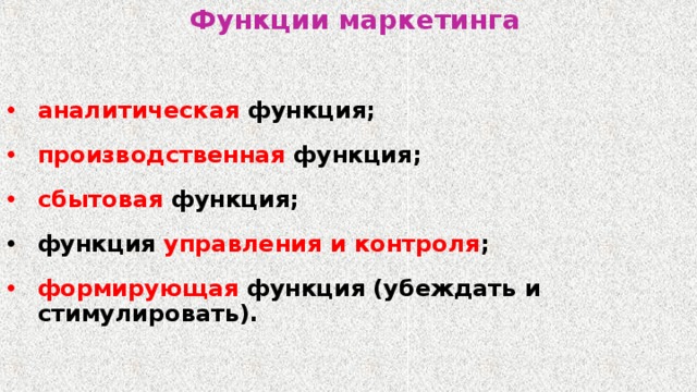 Функции маркетинга аналитическая функция; производственная функция; сбытовая функция; функция управления и контроля ; формирующая функция (убеждать и стимулировать). 