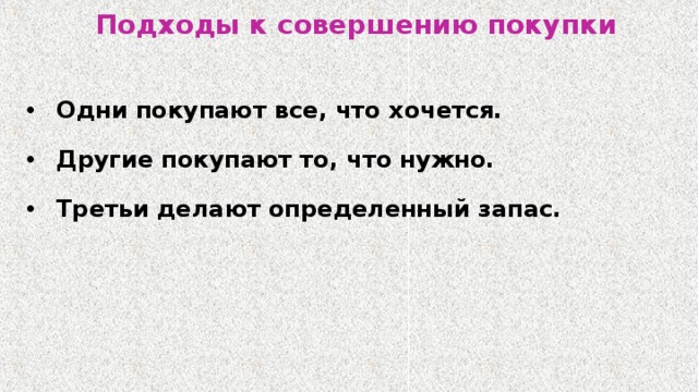 Подходы к совершению покупки Одни покупают все, что хочется. Другие покупают то, что нужно. Третьи делают определенный запас. 