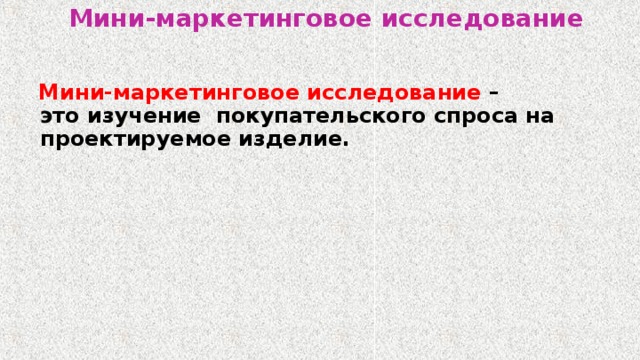 Мини-маркетинговое исследование  Мини-маркетинговое исследование – это изучение покупательского спроса на проектируемое изделие. 