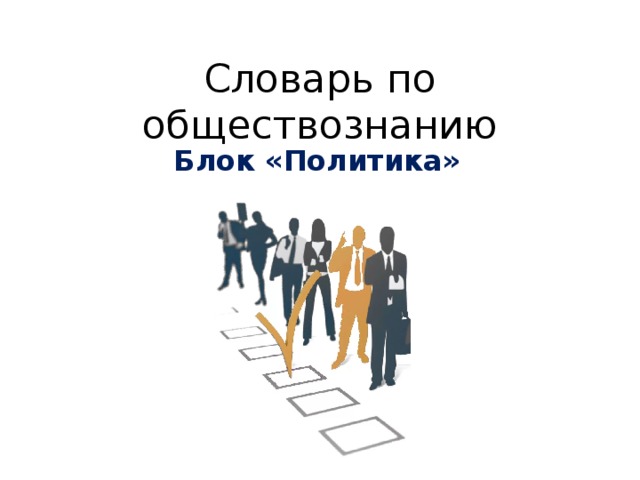 Словарь по обществознанию Блок «Политика» 