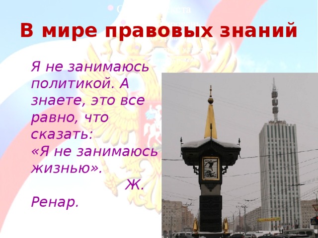 В мире правовых знаний  Я не занимаюсь политикой. А знаете, это все равно, что сказать:  «Я не занимаюсь жизнью».  Ж. Ренар. 