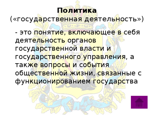 Политика  («государственная деятельность»)  - это понятие, включающее в себя деятельность органов государственной власти и государственного управления, а также вопросы и события общественной жизни, связанные с функционированием государства 