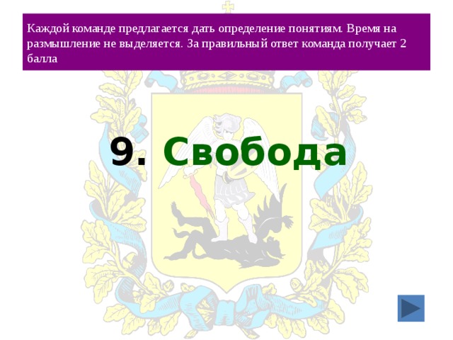 Каждой команде предлагается дать определение понятиям. Время на размышление не выделяется. За правильный ответ команда получает 2 балла 9. Свобода 