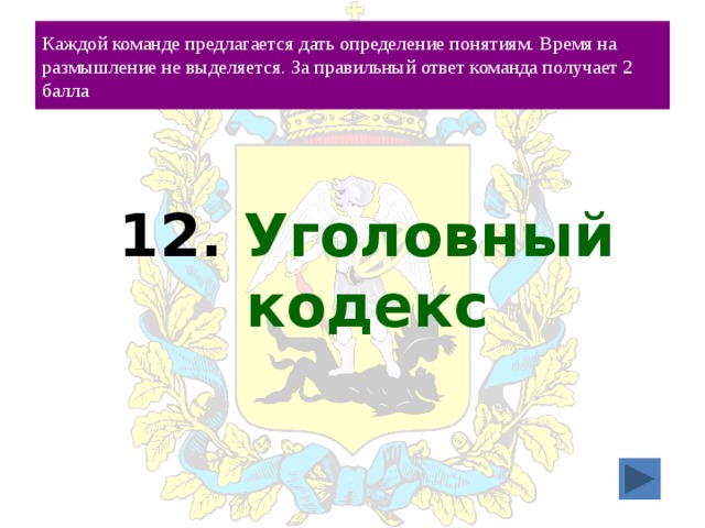 Каждой команде предлагается дать определение понятиям. Время на размышление не выделяется. За правильный ответ команда получает 2 балла 12. Уголовный кодекс 