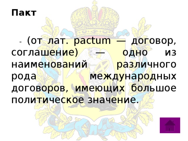 Пакт    - (от лат. pactum — договор, соглашение) — одно из наименований различного рода международных договоров, имеющих большое политическое значение. 