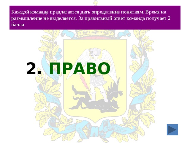 Каждой команде предлагается дать определение понятиям. Время на размышление не выделяется. За правильный ответ команда получает 2 балла 2. ПРАВО 