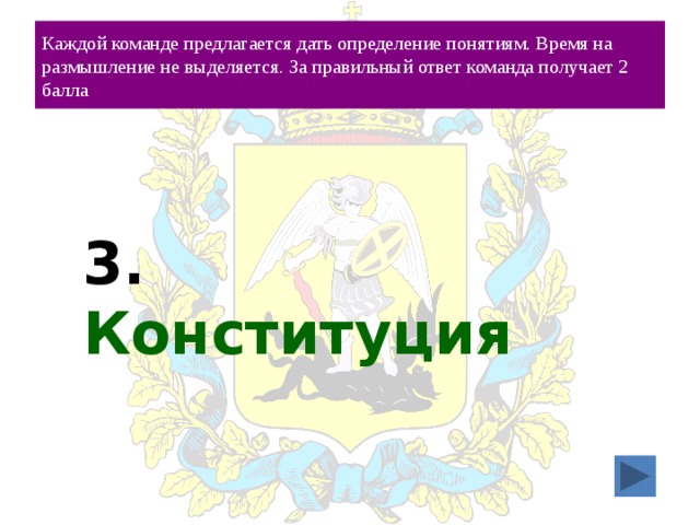 Каждой команде предлагается дать определение понятиям. Время на размышление не выделяется. За правильный ответ команда получает 2 балла 3. Конституция 